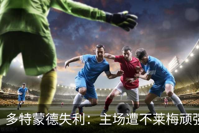 多特蒙德失利：主场遭不莱梅顽强逼平，五连胜梦碎